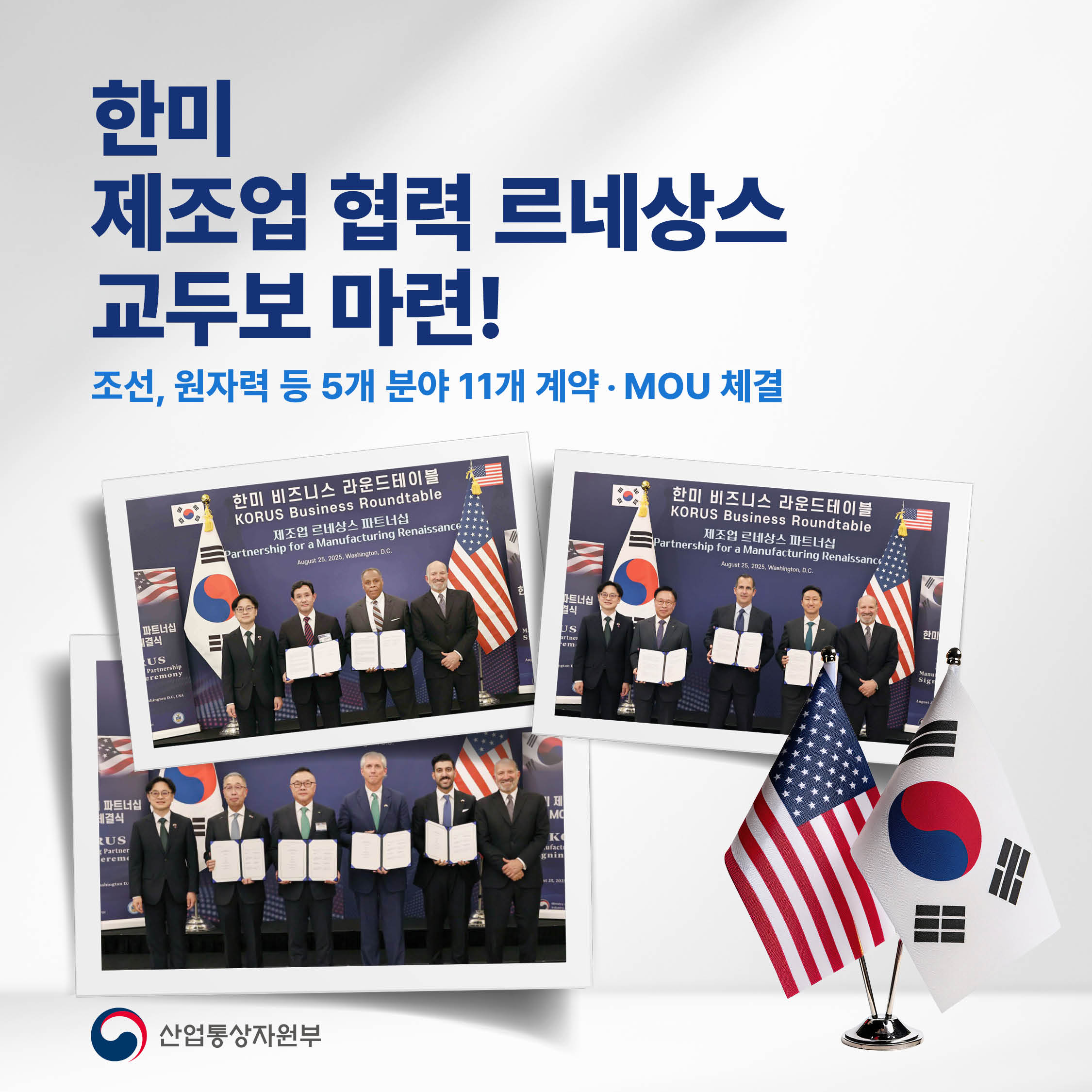 
한미
제조업 협력 르네상스
교두보 마련!

조선, 원자력 등 5개 분야
11개 계약‧MOU 체결

산업통상자원부