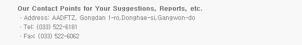 Our Contact Points for Your Suggestions, Reports, etc. ㆍAddress: AADFTZ, Gongdan 1-ro,Donghae-si,Gangwon-doㆍTel: (033) 522-6181 ㆍFax: (033) 522-6062 