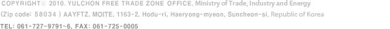 COPYRIGHT(c) 2008. ADMINISTRATION AGENCY OF Donghae Free Trade Zone, Ministry of Knowledge Economy [Zip code:240-230], AADFTZ.MKE, #247 Guho-dong. Donghae-si, Gangwon-do. |  Tel 033-522-6181 Fax 033-522-6062