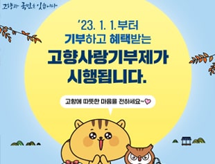 고향과 국민을 잇습니다 '23.1.1'부터 기부하고 혜택받는 고향사랑기부제가 시행됩니다. 고향에 따듯한 마음을 전하세요~!
